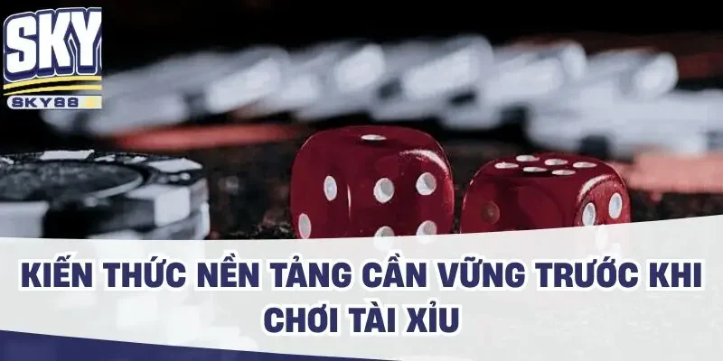 Kiến thức nền tảng cần vững trước khi chơi tài xỉu